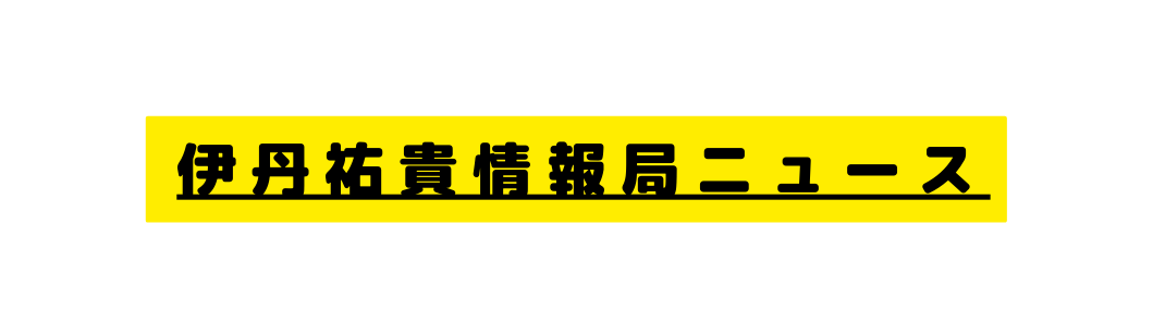 伊丹祐貴情報局ニュース